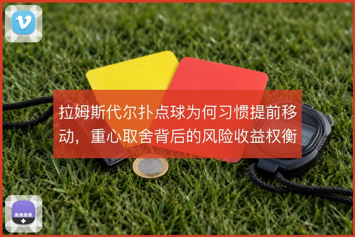 拉姆斯代尔扑点球为何习惯提前移动，重心取舍背后的风险收益权衡