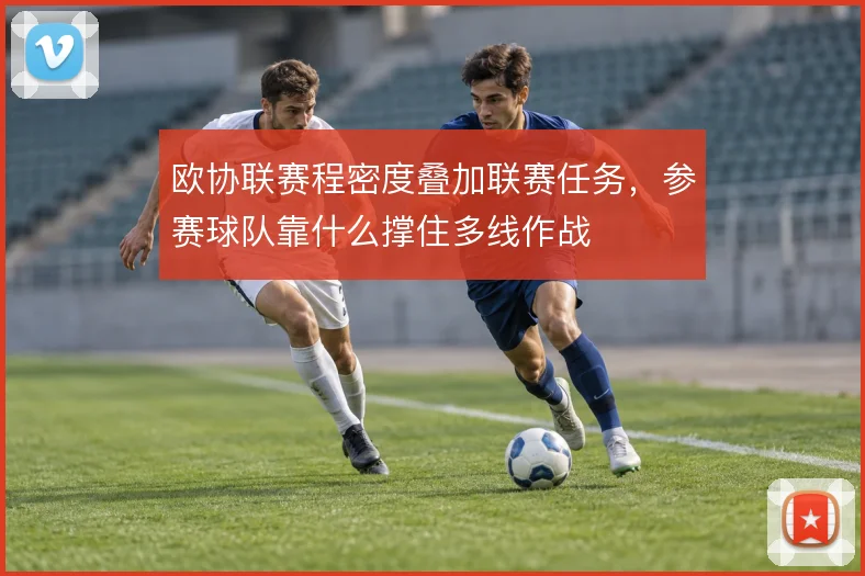 欧协联赛程密度叠加联赛任务，参赛球队靠什么撑住多线作战