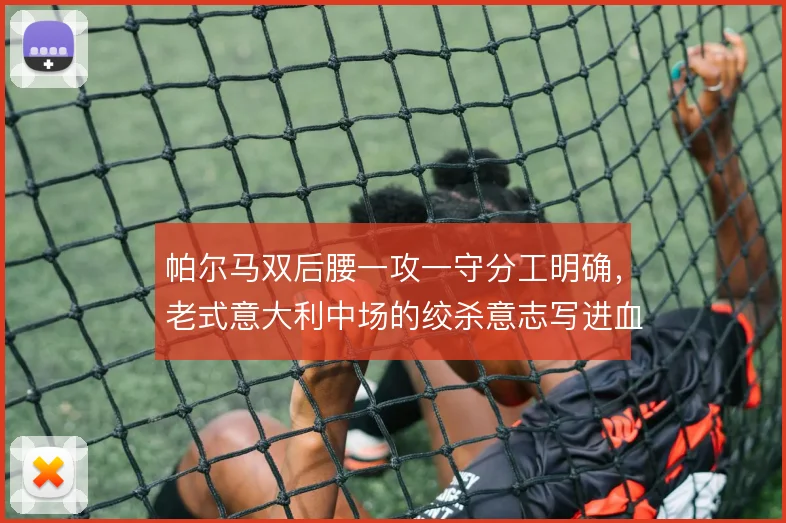 帕尔马双后腰一攻一守分工明确，老式意大利中场的绞杀意志写进血脉