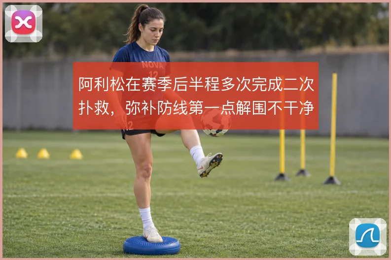 阿利松在赛季后半程多次完成二次扑救，弥补防线第一点解围不干净的问题