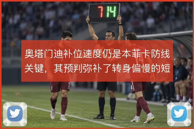奥塔门迪补位速度仍是本菲卡防线关键，其预判弥补了转身偏慢的短板
