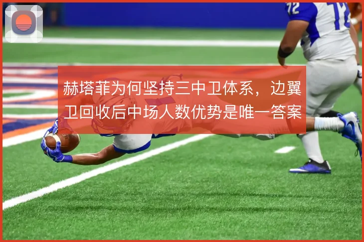 赫塔菲为何坚持三中卫体系，边翼卫回收后中场人数优势是唯一答案