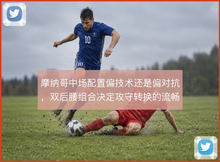 摩纳哥中场配置偏技术还是偏对抗，双后腰组合决定攻守转换的流畅度