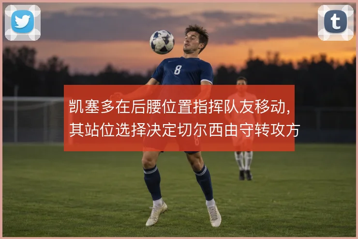 凯塞多在后腰位置指挥队友移动，其站位选择决定切尔西由守转攻方向