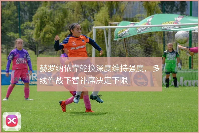 赫罗纳依靠轮换深度维持强度，多线作战下替补席决定下限