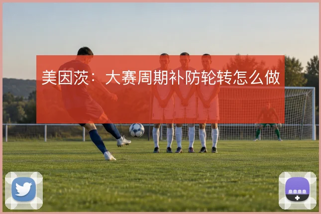 美因茨：大赛周期补防轮转怎么做