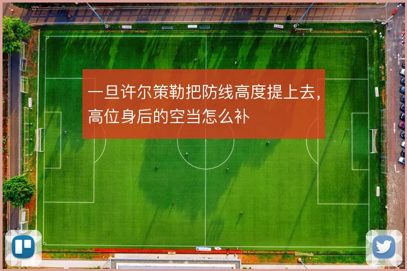 一旦许尔策勒把防线高度提上去，高位身后的空当怎么补