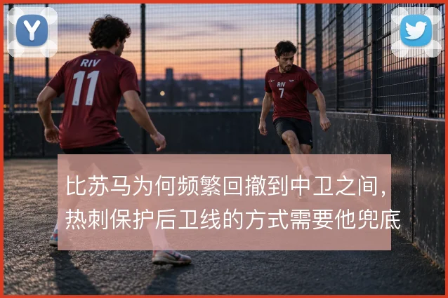 比苏马为何频繁回撤到中卫之间，热刺保护后卫线的方式需要他兜底