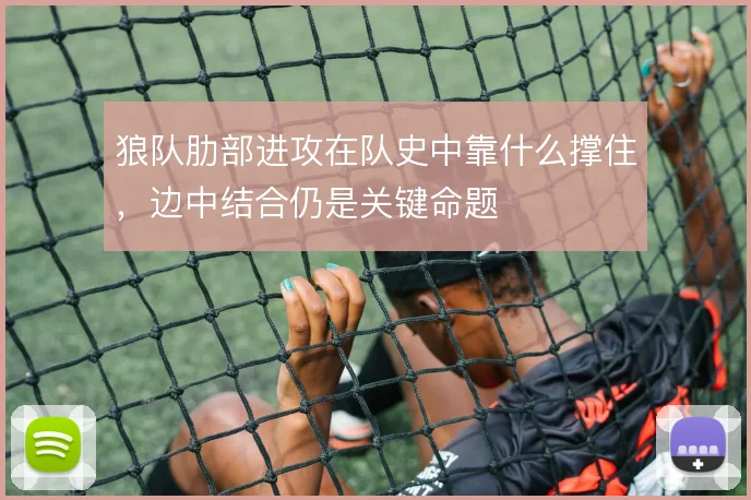 狼队肋部进攻在队史中靠什么撑住，边中结合仍是关键命题