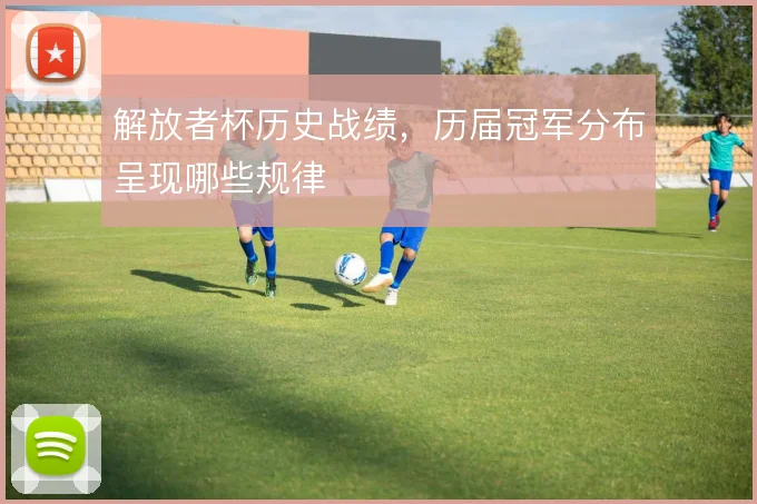 解放者杯历史战绩，历届冠军分布呈现哪些规律