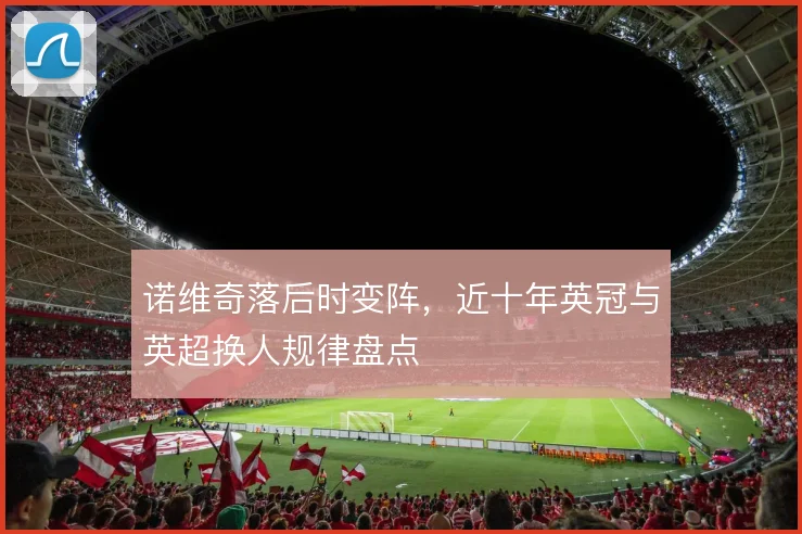 诺维奇落后时变阵，近十年英冠与英超换人规律盘点