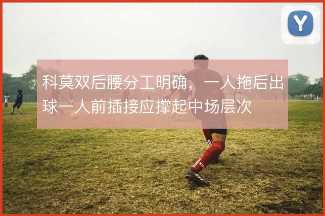 科莫双后腰分工明确，一人拖后出球一人前插接应撑起中场层次