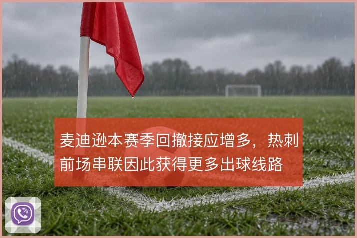 麦迪逊本赛季回撤接应增多，热刺前场串联因此获得更多出球线路