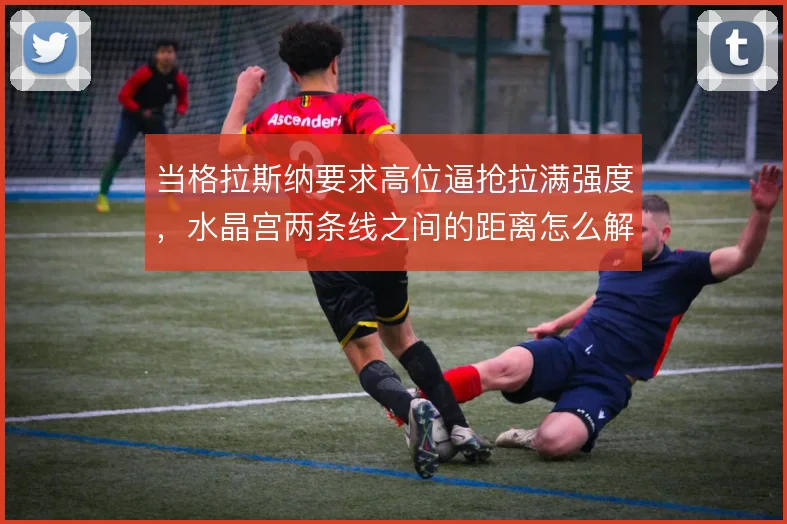 当格拉斯纳要求高位逼抢拉满强度，水晶宫两条线之间的距离怎么解