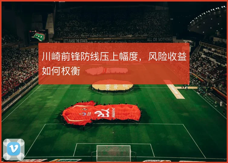 川崎前锋防线压上幅度，风险收益如何权衡
