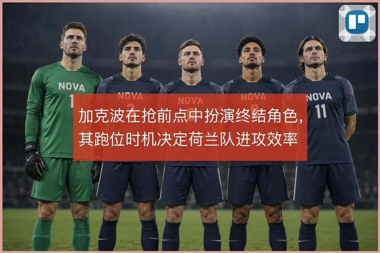 加克波在抢前点中扮演终结角色，其跑位时机决定荷兰队进攻效率