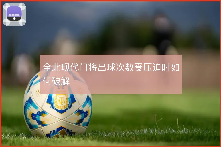 全北现代门将出球次数受压迫时如何破解