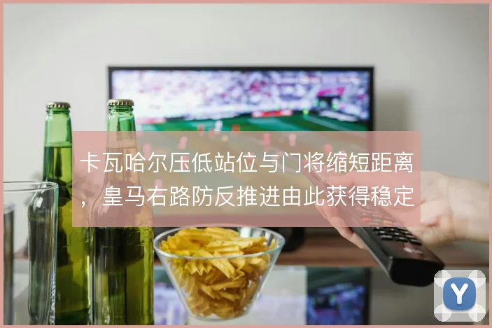 卡瓦哈尔压低站位与门将缩短距离，皇马右路防反推进由此获得稳定接应点