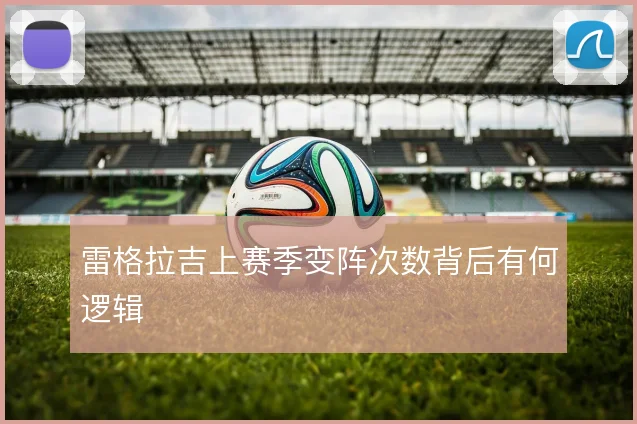 雷格拉吉上赛季变阵次数背后有何逻辑