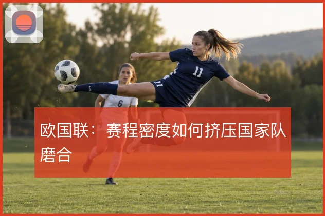欧国联：赛程密度如何挤压国家队磨合