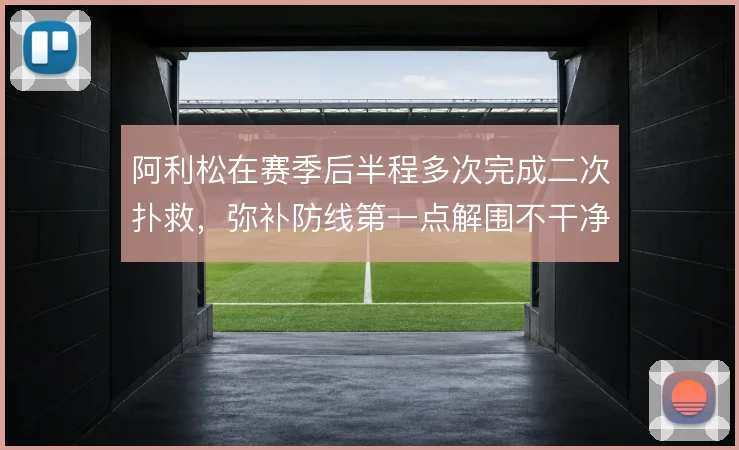 阿利松在赛季后半程多次完成二次扑救，弥补防线第一点解围不干净的问题