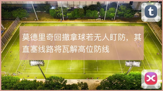 莫德里奇回撤拿球若无人盯防，其直塞线路将瓦解高位防线