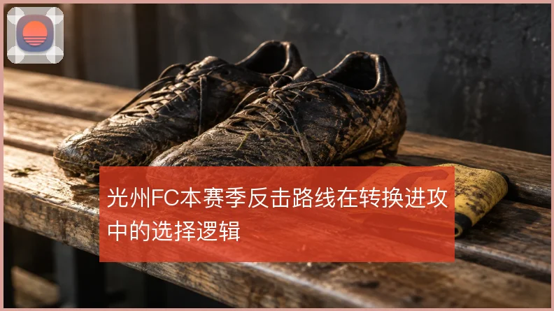 光州FC本赛季反击路线在转换进攻中的选择逻辑