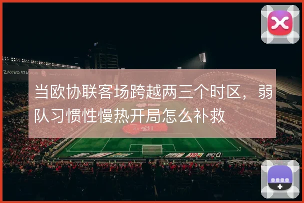 当欧协联客场跨越两三个时区，弱队习惯性慢热开局怎么补救