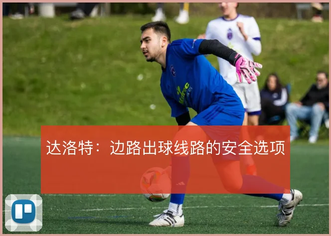 达洛特：边路出球线路的安全选项