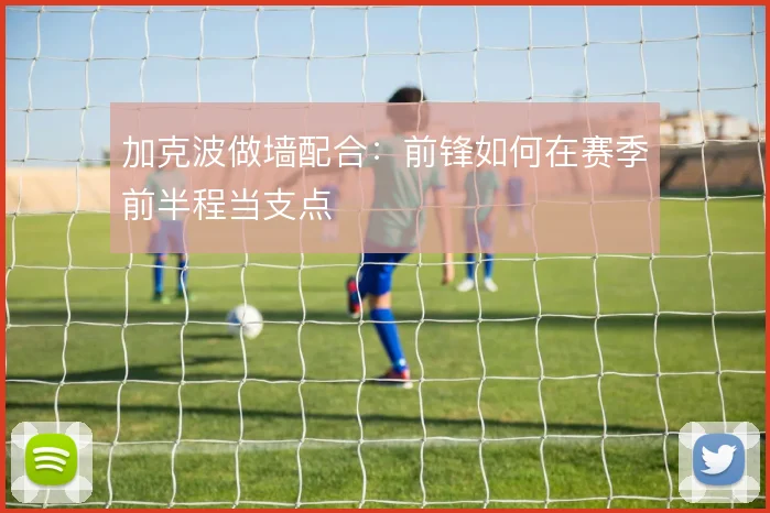 加克波做墙配合：前锋如何在赛季前半程当支点