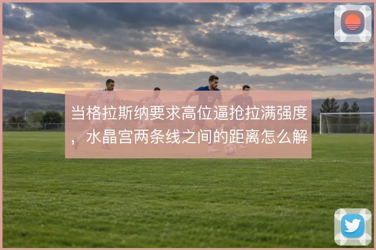 当格拉斯纳要求高位逼抢拉满强度，水晶宫两条线之间的距离怎么解