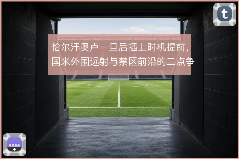 恰尔汗奥卢一旦后插上时机提前，国米外围远射与禁区前沿的二点争夺怎么走
