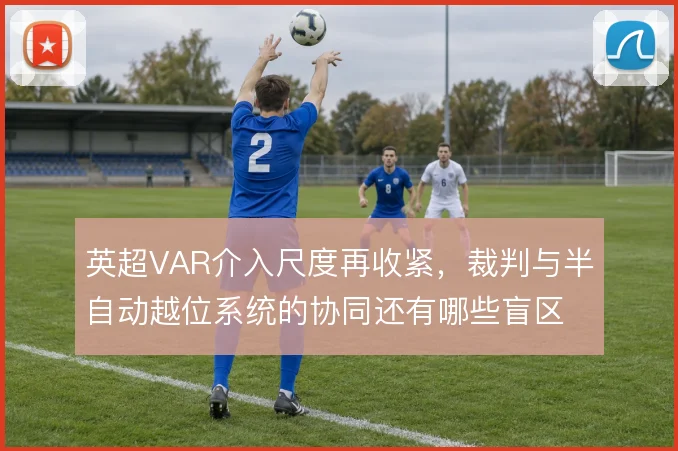 英超VAR介入尺度再收紧，裁判与半自动越位系统的协同还有哪些盲区