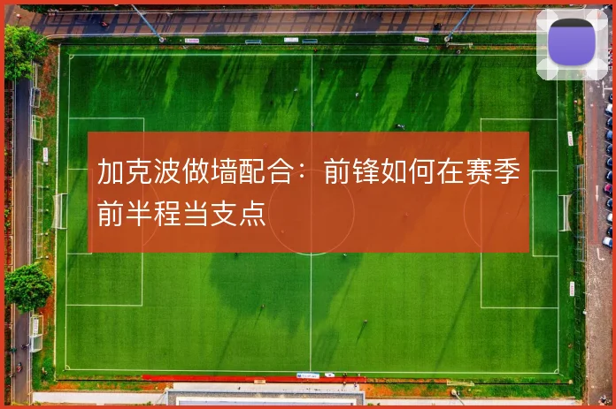 加克波做墙配合：前锋如何在赛季前半程当支点