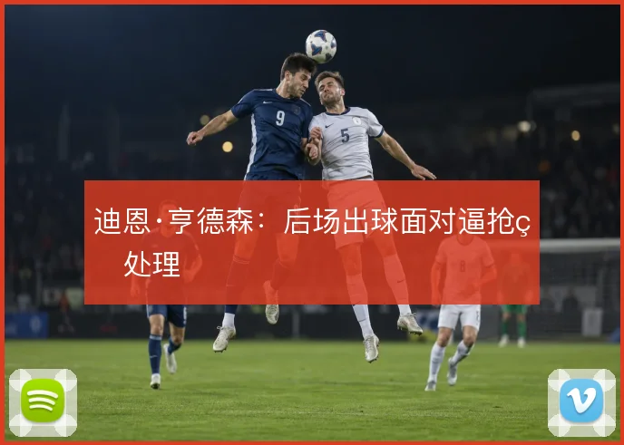 迪恩·亨德森：后场出球面对逼抢的处理
