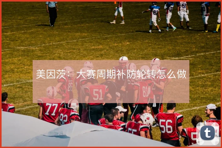 美因茨：大赛周期补防轮转怎么做