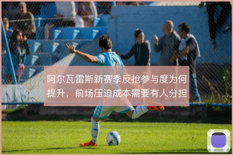 阿尔瓦雷斯新赛季反抢参与度为何提升，前场压迫成本需要有人分担
