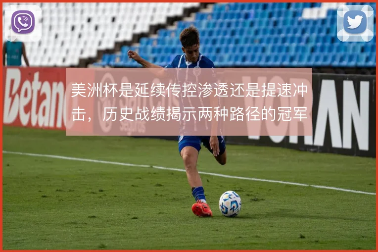 美洲杯是延续传控渗透还是提速冲击,历史战绩揭示两种路径的冠军分野
