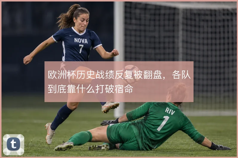 欧洲杯历史战绩反复被翻盘，各队到底靠什么打破宿命