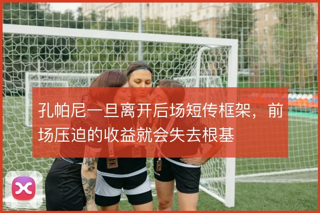 孔帕尼一旦离开后场短传框架,前场压迫的收益就会失去根基