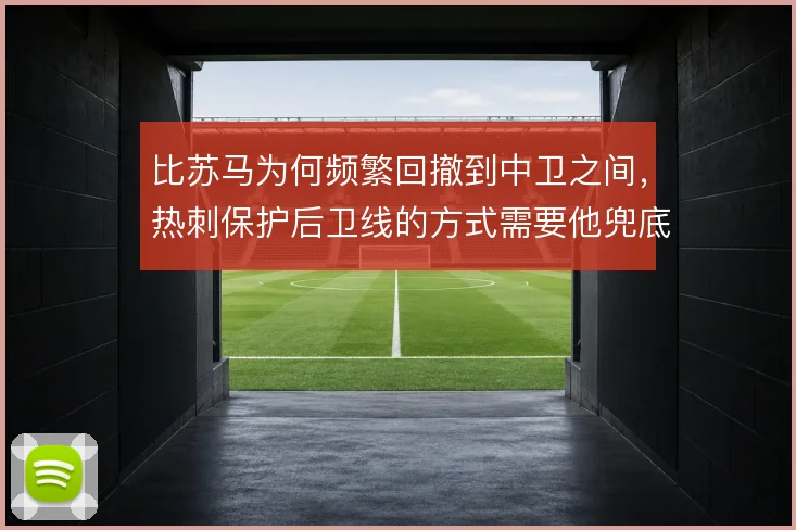 比苏马为何频繁回撤到中卫之间，热刺保护后卫线的方式需要他兜底
