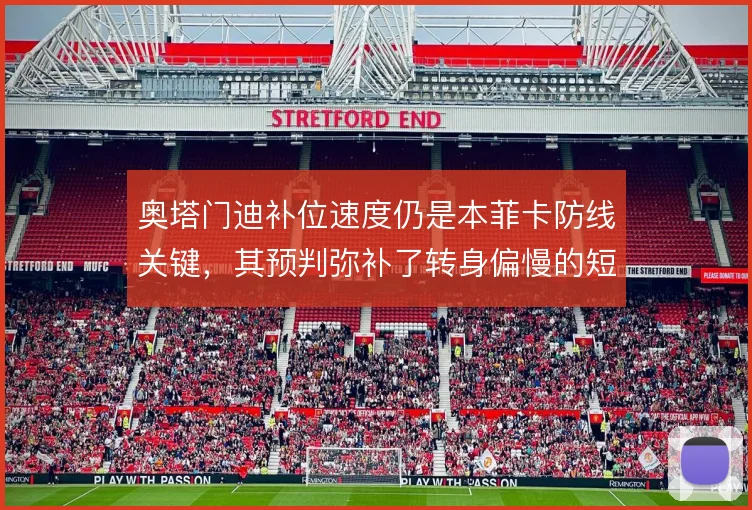 奥塔门迪补位速度仍是本菲卡防线关键，其预判弥补了转身偏慢的短板