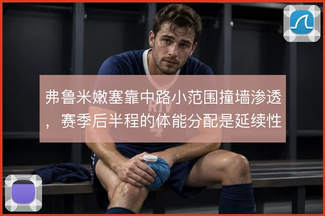 弗鲁米嫩塞靠中路小范围撞墙渗透，赛季后半程的体能分配是延续性关键