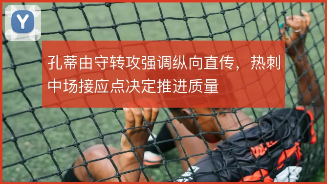 孔蒂由守转攻强调纵向直传，热刺中场接应点决定推进质量