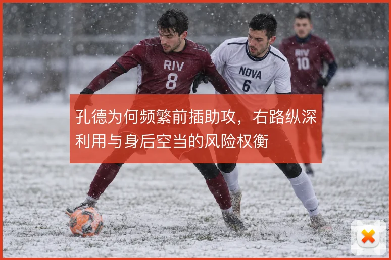 孔德为何频繁前插助攻，右路纵深利用与身后空当的风险权衡