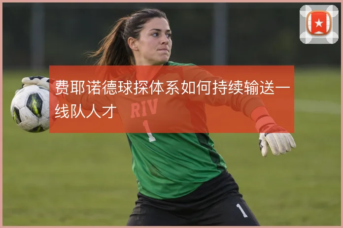 费耶诺德球探体系如何持续输送一线队人才
