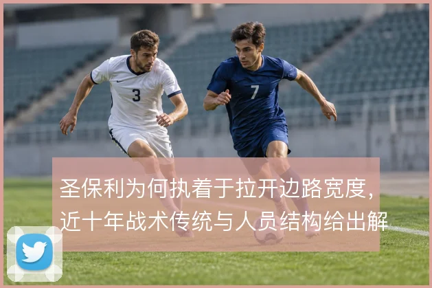 圣保利为何执着于拉开边路宽度，近十年战术传统与人员结构给出解释