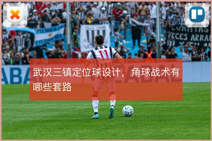 武汉三镇定位球设计，角球战术有哪些套路