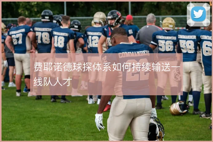 费耶诺德球探体系如何持续输送一线队人才