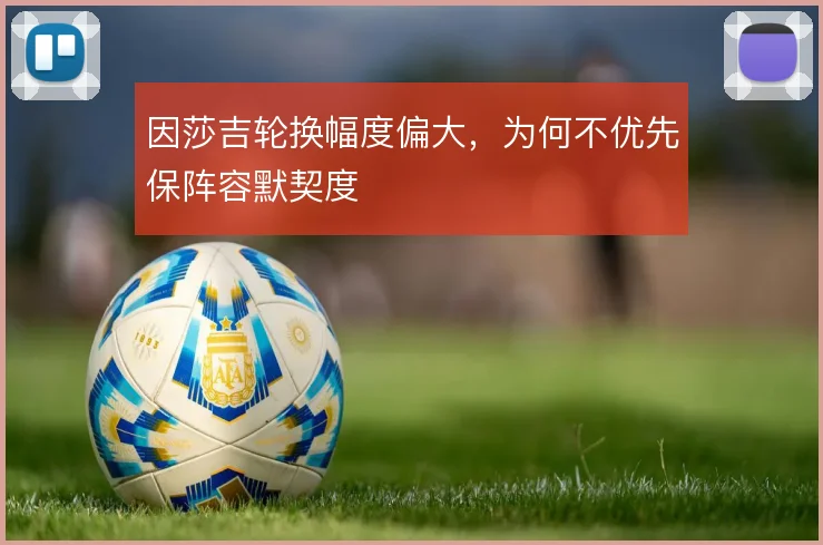 因莎吉轮换幅度偏大，为何不优先保阵容默契度